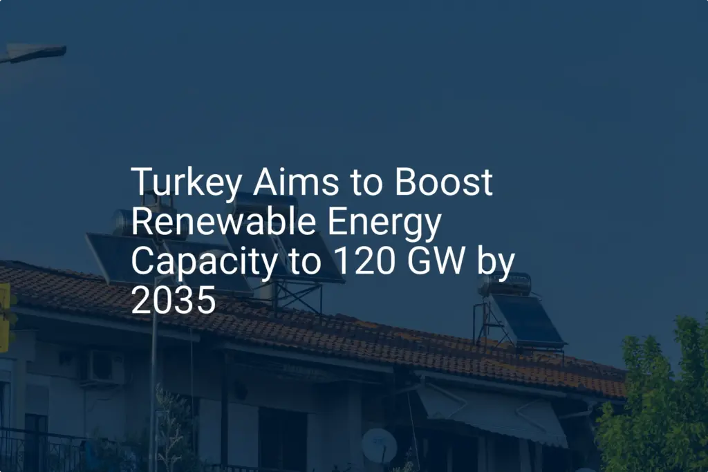Turkey Targets 120 GW Renewable Energy Capacity by 2035 - Content